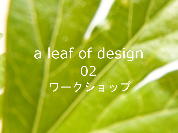 a leaf of design 第２葉・「ワークショップ」